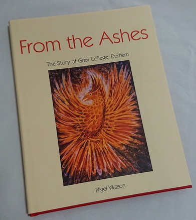 From the Ashes, The Story of Grey College, Durham by Nigel Watson